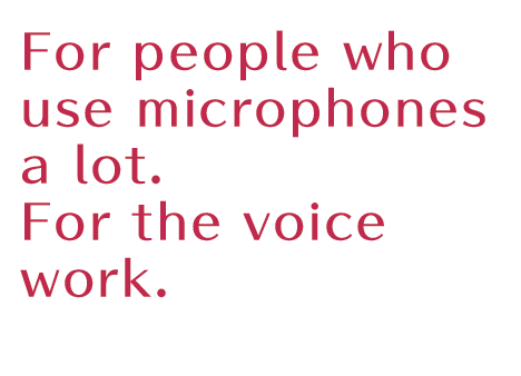 For people who use microphones a lot.For the voice work.